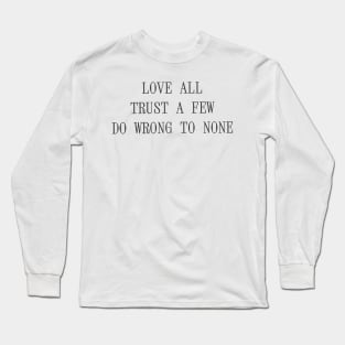 Quote - "Love all, trust a few, do wrong to none" Long Sleeve T-Shirt